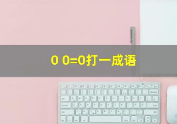 0 0=0打一成语